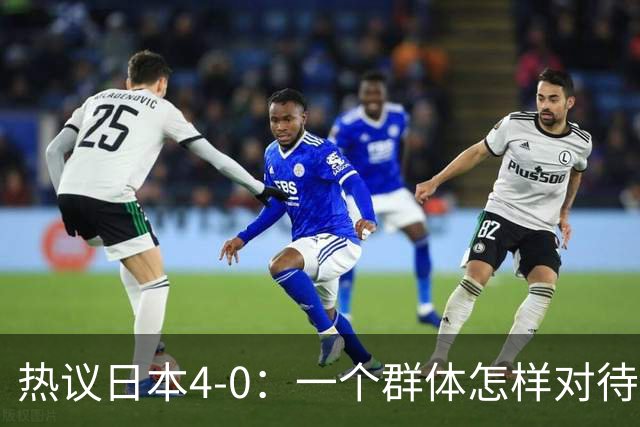 热议日本4-0：一个群体怎样对待足球 足球就怎样对待他们